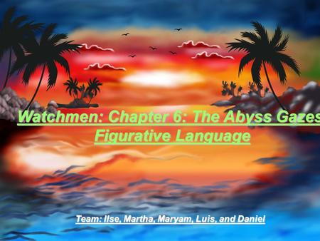 Watchmen: Chapter 6: The Abyss Gazes Figurative Language Team: Ilse, Martha, Maryam, Luis, and Daniel.