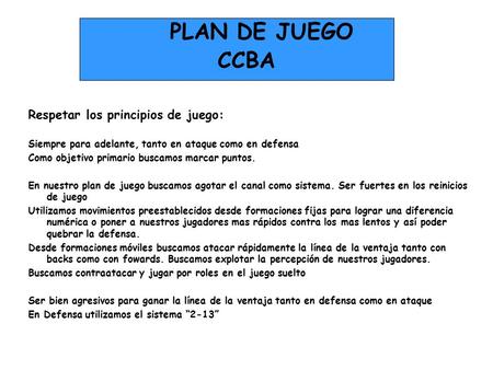 PLAN DE JUEGO CCBA Respetar los principios de juego: Siempre para adelante, tanto en ataque como en defensa Como objetivo primario buscamos marcar puntos.