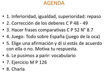 AGENDA 1. Inferioridad, igualdad, superioridad: repaso 2. Corrección de los deberes C P 48 - 49 3. Hacer frases comparativas C P 52 N° 8.7 4. Juego: Todo.