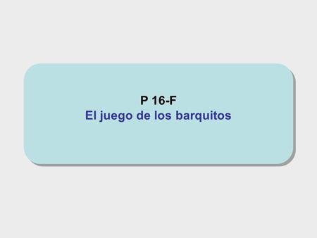 P 16-F El juego de los barquitos P 16-F El juego de los barquitos.