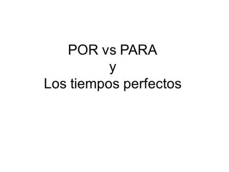 POR vs PARA y Los tiempos perfectos. Por o Para y la razón Te doy mi marcador azul __ tu marcador rojo. …in exchange for Por.