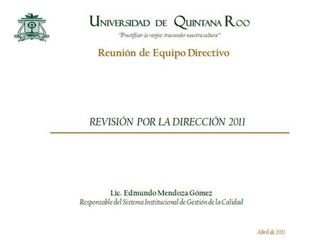 “Fructificar la razón: trascender nuestra cultura” U NIVERSIDAD DE Q UINTANA R OO Reunión de Equipo Directivo 1 “Fructificar la razón: trascender nuestra.