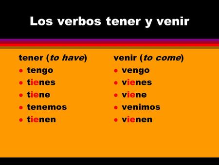 Los verbos tener y venir tener (to have) l tengo l tienes l tiene l tenemos l tienen venir (to come) l vengo l vienes l viene l venimos l vienen.