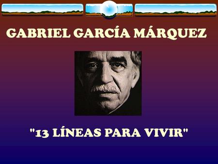 GABRIEL GARCÍA MÁRQUEZ 13 LÍNEAS PARA VIVIR 1 Te quiero no por quien eres, sino por quien soy cuando estoy contigo.