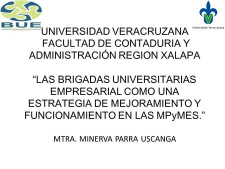 UNIVERSIDAD VERACRUZANA FACULTAD DE CONTADURIA Y ADMINISTRACIÓN REGION XALAPA “LAS BRIGADAS UNIVERSITARIAS EMPRESARIAL COMO UNA ESTRATEGIA DE MEJORAMIENTO.