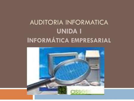 AUDITORIA INFORMATICA Unida I Informática Empresarial