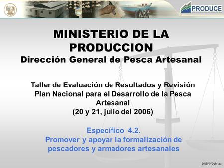 DNEPP/Dch-lav. MINISTERIO DE LA PRODUCCION Dirección General de Pesca Artesanal Taller de Evaluación de Resultados y Revisión Plan Nacional para el Desarrollo.