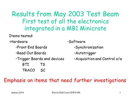 Marzo 2004Flavio Dal Corso INFN-Pd1 Results from May 2003 Test Beam First test of all the electronics integrated in a MB1 Minicrate Items tested: Hardware.