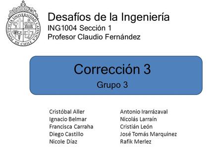 Desafíos de la Ingeniería ING1004 Sección 1 Profesor Claudio Fernández Cristóbal Aller Ignacio Belmar Francisca Carraha Diego Castillo Nicole Díaz Antonio.