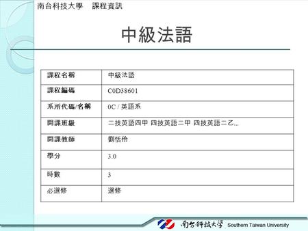 中級法語 課程名稱中級法語 課程編碼 C0D38601 系所代碼 / 名稱 0C / 英語系 開課班級二技英語四甲 四技英語二甲 四技英語二乙... 開課教師劉恬伶 學分 3.0 時數 3 必選修選修 南台科技大學 課程資訊.