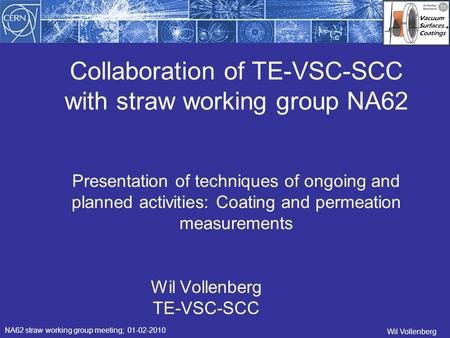 Collaboration of TE-VSC-SCC with straw working group NA62 Wil Vollenberg TE-VSC-SCC NA62 straw working group meeting; 01-02-2010 Wil Vollenberg Presentation.