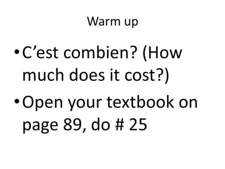 Warm up C’est combien? (How much does it cost?) Open your textbook on page 89, do # 25.