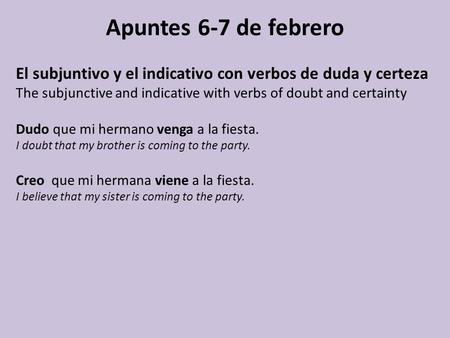 Apuntes 6-7 de febrero El subjuntivo y el indicativo con verbos de duda y certeza The subjunctive and indicative with verbs of doubt and certainty Dudo.