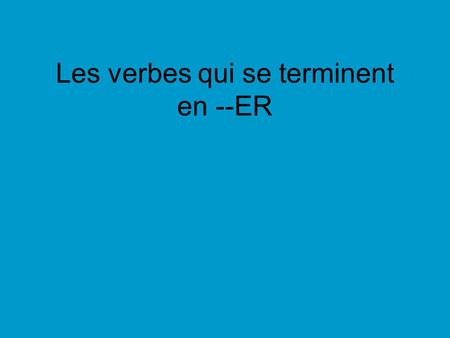 Les verbes qui se terminent en --ER. regarder to watch parler danser chanter to speak to dance to sing voyager to travel.