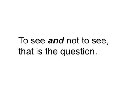 To see and not to see, that is the question.. SANS FAIRE ATTENTION.