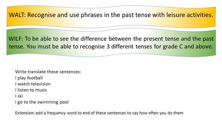 WALT: Recognise and use phrases in the past tense with leisure activities. WILF: To be able to see the difference between the present tense and the past.