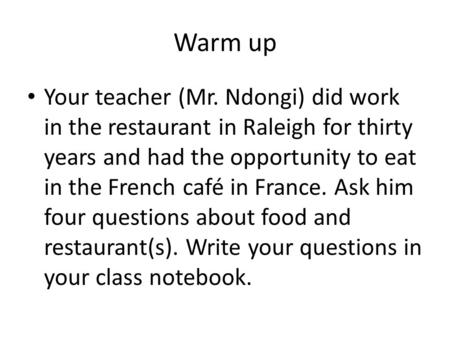 Warm up Your teacher (Mr. Ndongi) did work in the restaurant in Raleigh for thirty years and had the opportunity to eat in the French café in France. Ask.