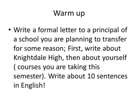 Warm up Write a formal letter to a principal of a school you are planning to transfer for some reason; First, write about Knightdale High, then about yourself.