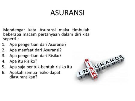 ASURANSI Mendengar kata Asuransi maka timbulah beberapa macam pertanyaan dalam diri kita seperti : 1.Apa pengertian dari Asuransi? 2.Apa manfaat dari Asuransi?