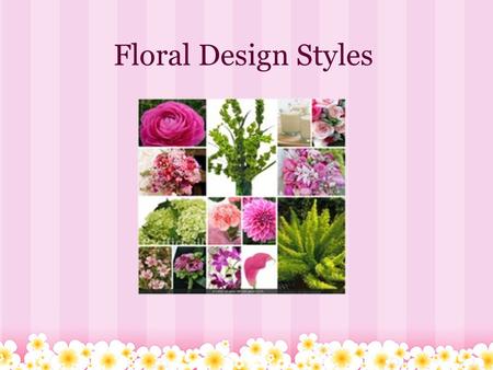 Floral Design Styles. Styles ● Botanical ● circular mass ● Fan-shaped mass ● Formal Linear ● Landscape ● Line-mass ● Oval and pointed oval ● Parallel.