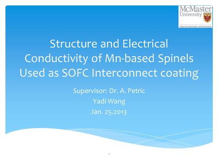 Structure and Electrical Conductivity of Mn-based Spinels Used as SOFC Interconnect coating Supervisor: Dr. A. Petric Yadi Wang Jan. 25.2013 1.