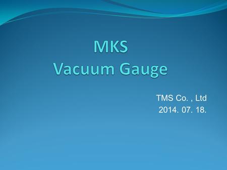 TMS Co., Ltd 2014. 07. 18.. Vacuum GAUGE Vacuum Gauge Selection.