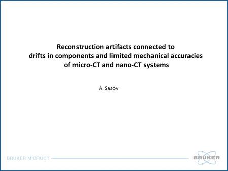 Reconstruction artifacts connected to drifts in components and limited mechanical accuracies of micro-CT and nano-CT systems A. Sasov.