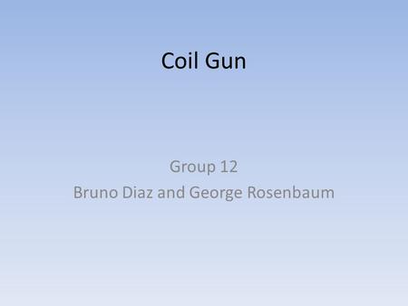 Coil Gun Group 12 Bruno Diaz and George Rosenbaum.