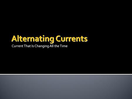 Current That Is Changing All the Time.  A direct current travels in one direction only.  In alternating currents the direction of charge flow is changing.