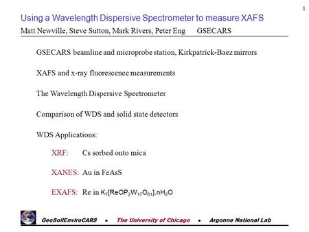 GeoSoilEnviroCARS  The University of Chicago  Argonne National Lab 1 Using a Wavelength Dispersive Spectrometer to measure XAFS Matt Newville, Steve.