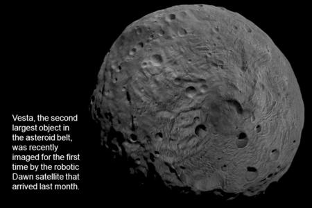 Vesta, the second largest object in the asteroid belt, was recently imaged for the first time by the robotic Dawn satellite that arrived last month.