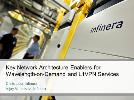 Key Network Architecture Enablers for Wavelength-on-Demand and L1VPN Services Chris Liou, Infinera Vijay Vusirikala, Infinera.