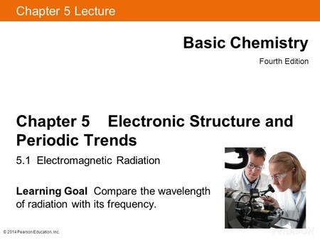 © 2014 Pearson Education, Inc. Chapter 5 Lecture Basic Chemistry Fourth Edition Chapter 5 Electronic Structure and Periodic Trends 5.1 Electromagnetic.