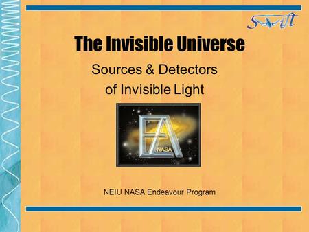 The Invisible Universe Sources & Detectors of Invisible Light NEIU NASA Endeavour Program.