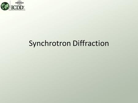 Synchrotron Diffraction. Synchrotron Applications What? Diffraction data are collected on diffractometer beam lines at the world’s synchrotron sources.