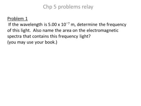 Problem 1 If the wavelength is 5.00 x 10¯ 7 m, determine the frequency of this light. Also name the area on the electromagnetic spectra that contains this.