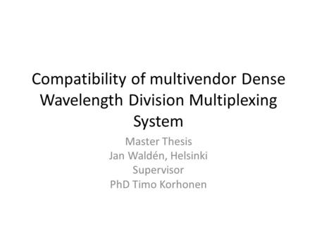 Compatibility of multivendor Dense Wavelength Division Multiplexing System Master Thesis Jan Waldén, Helsinki Supervisor PhD Timo Korhonen.