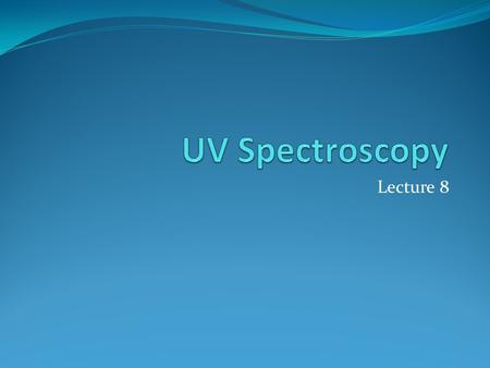 Lecture 8. The energy is sufficient to promote or excite a molecular electron to a higher energy orbital. Consequently, sometimes called electronic spectroscopy.