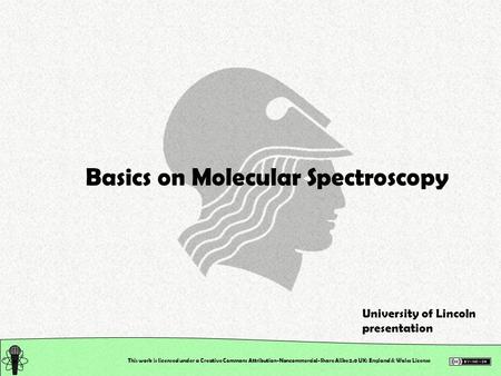 This work is licensed under a Creative Commons Attribution-Noncommercial-Share Alike 2.0 UK: England & Wales License Basics on Molecular Spectroscopy University.