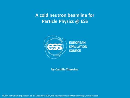 IKON7, Instrument clip session, 15-17 September 2014, ESS Headquarters and Medicon Village, Lund, Sweden A cold neutron beamline for Particle