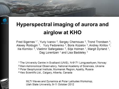 Hyperspectral imaging of aurora and airglow at KHO Fred Sigernes 1,*, Yuriy Ivanov 2, Sergey Chernouss 3, Trond Trondsen 4, Alexey Roldugin 3, Yury Fedorenko.