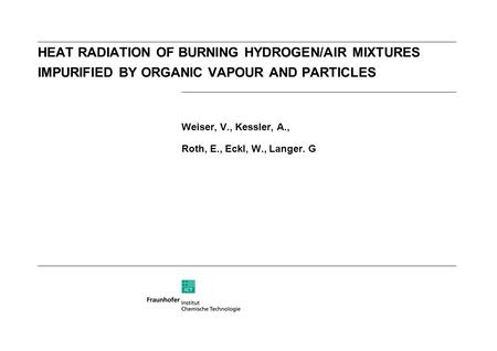 HEAT RADIATION OF BURNING HYDROGEN/AIR MIXTURES IMPURIFIED BY ORGANIC VAPOUR AND PARTICLES Weiser, V., Kessler, A., Roth, E., Eckl, W., Langer. G.