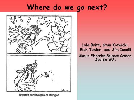 Where do we go next? Lyle Britt, Stan Kotwicki, Rick Towler, and Jim Ianelli Alaska Fisheries Science Center, Seattle WA.