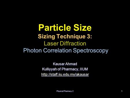 Physical Pharmacy 21 Particle Size Sizing Technique 3: Laser Diffraction Photon Correlation Spectroscopy Kausar Ahmad Kulliyyah of Pharmacy, IIUM