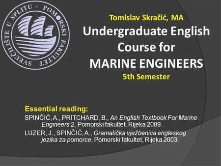 Essential reading: SPINČIĆ, A., PRITCHARD, B., An English Textbook For Marine Engineers 2, Pomorski fakultet, Rijeka 2009. LUZER, J., SPINČIĆ, A., Gramatička.