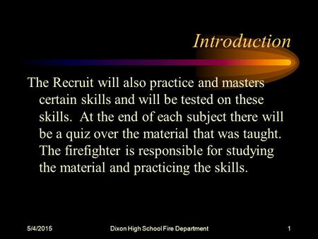 5/4/2015Dixon High School Fire Department1 Introduction The Recruit will also practice and masters certain skills and will be tested on these skills. At.