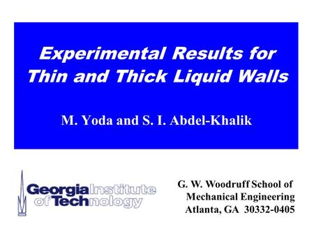 G. W. Woodruff School of Mechanical Engineering Atlanta, GA 30332-0405 Experimental Results for Thin and Thick Liquid Walls M. Yoda and S. I. Abdel-Khalik.