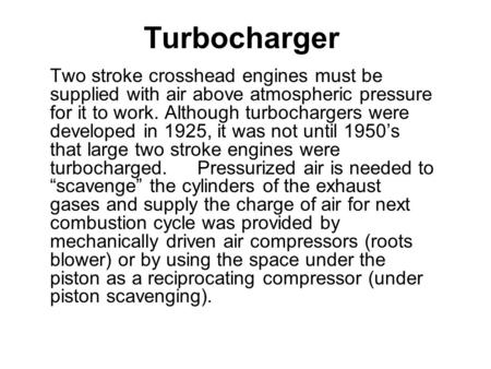 Turbocharger Two stroke crosshead engines must be supplied with air above atmospheric pressure for it to work. Although turbochargers were developed in.