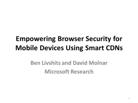 Empowering Browser Security for Mobile Devices Using Smart CDNs Ben Livshits and David Molnar Microsoft Research 1.