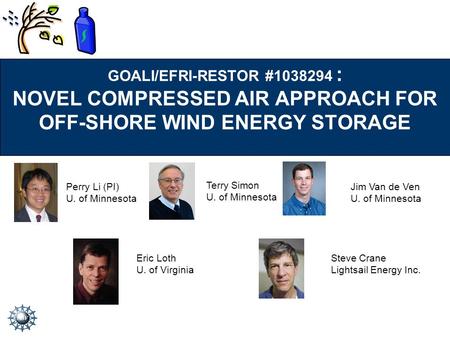 GOALI/EFRI-RESTOR #1038294 : NOVEL COMPRESSED AIR APPROACH FOR OFF-SHORE WIND ENERGY STORAGE Perry Li (PI) U. of Minnesota Terry Simon U. of Minnesota.